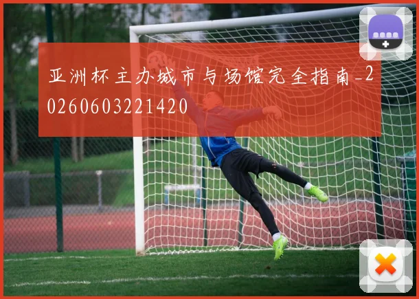 亚洲杯主办城市与场馆完全指南_20260603221420