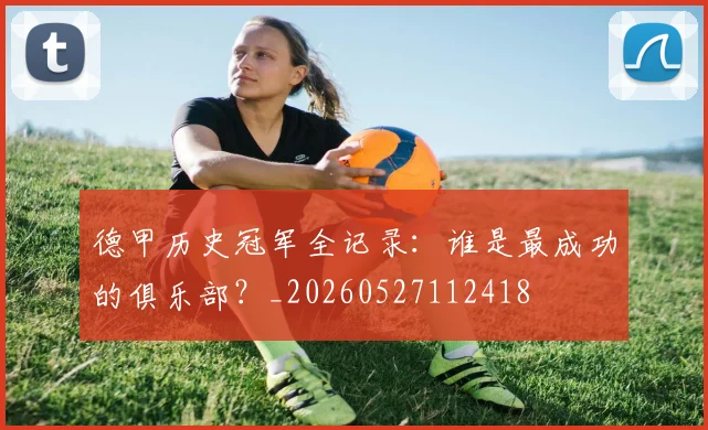德甲历史冠军全记录：谁是最成功的俱乐部？_20260527112418