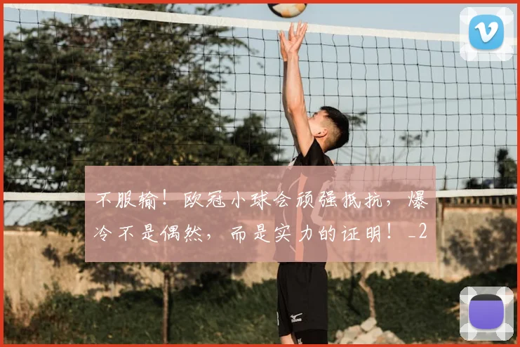 不服输！欧冠小球会顽强抵抗，爆冷不是偶然，而是实力的证明！_20260702174921