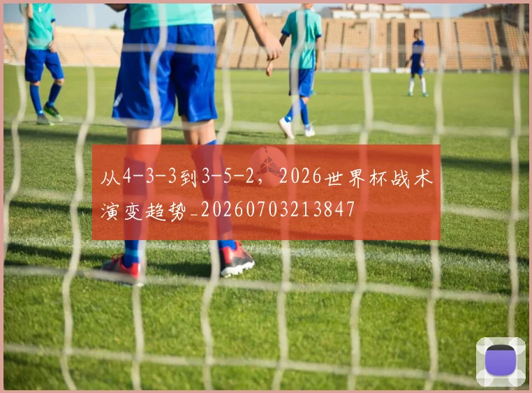 从4-3-3到3-5-2，2026世界杯战术演变趋势_20260703213847