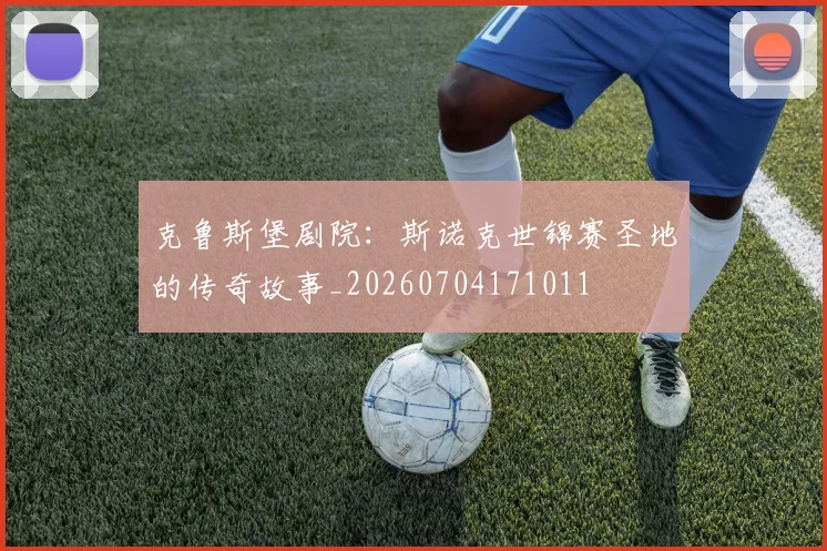 克鲁斯堡剧院:斯诺克世锦赛圣地的传奇故事_20260704171011