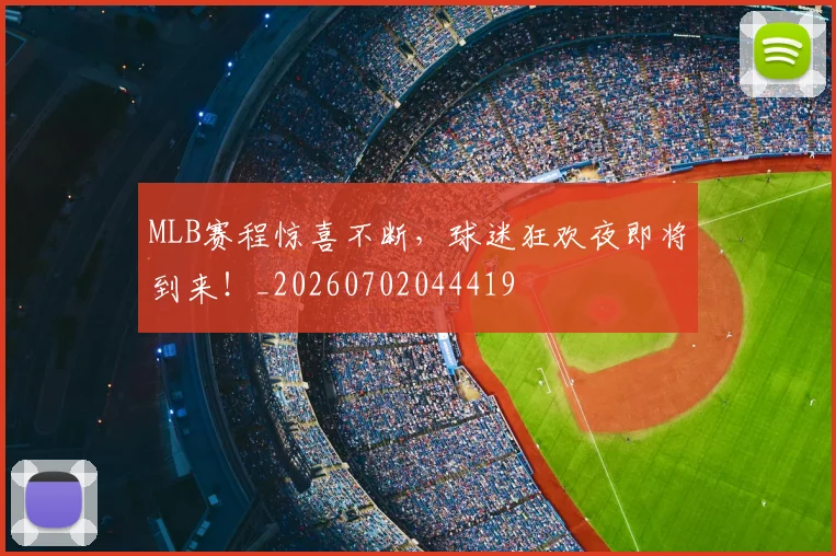 MLB赛程惊喜不断，球迷狂欢夜即将到来！_20260702044419