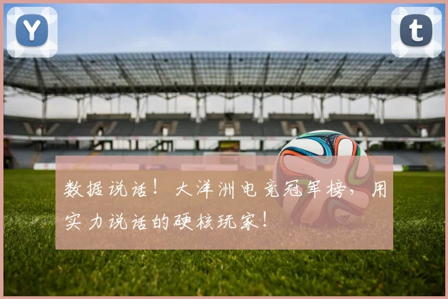 数据说话！大洋洲电竞冠军榜，用实力说话的硬核玩家！