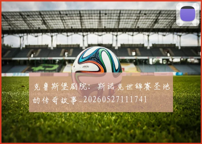 克鲁斯堡剧院：斯诺克世锦赛圣地的传奇故事_20260527111741
