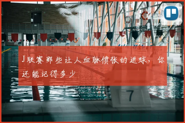 J联赛那些让人血脉偾张的进球，你还能记得多少