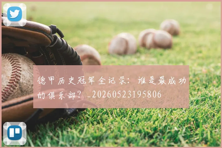德甲历史冠军全记录：谁是最成功的俱乐部？_20260523195806