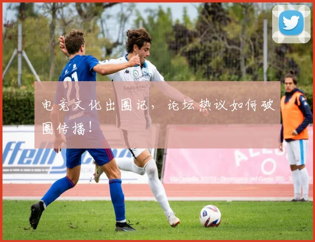 电竞文化出圈记,论坛热议如何破圈传播!