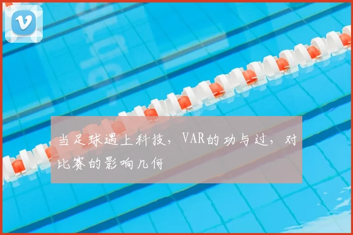 当足球遇上科技，VAR的功与过，对比赛的影响几何