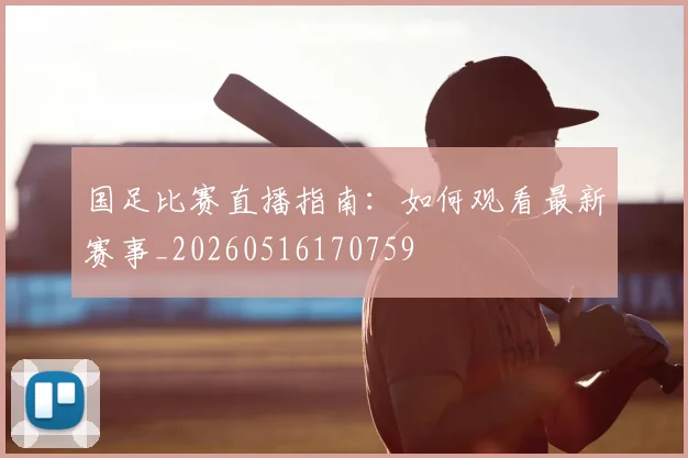 国足比赛直播指南：如何观看最新赛事_20260516170759