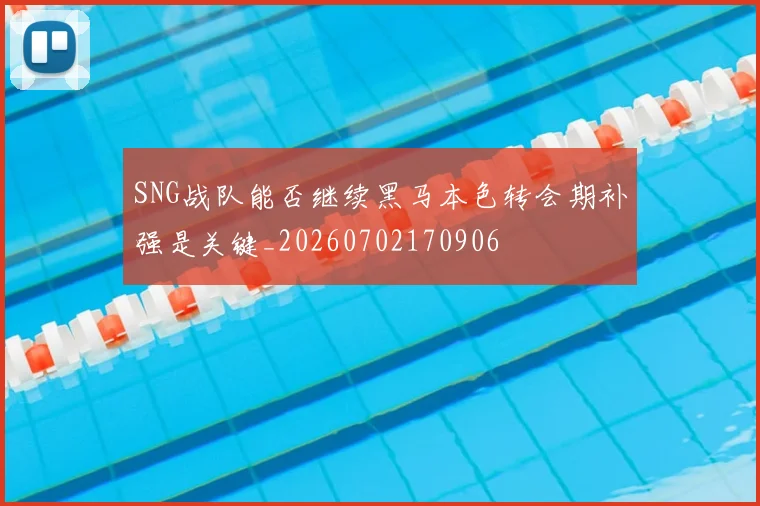 SNG战队能否继续黑马本色转会期补强是关键_20260702170906