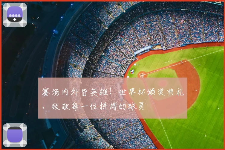 赛场内外皆英雄！世界杯颁奖典礼，致敬每一位拼搏的球员