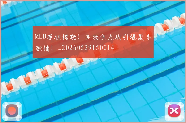 MLB赛程揭晓！多场焦点战引爆夏季激情！_20260529150014