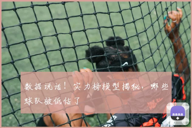 数据说话！实力榜模型揭秘，哪些球队被低估了