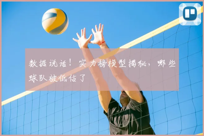 数据说话！实力榜模型揭秘，哪些球队被低估了