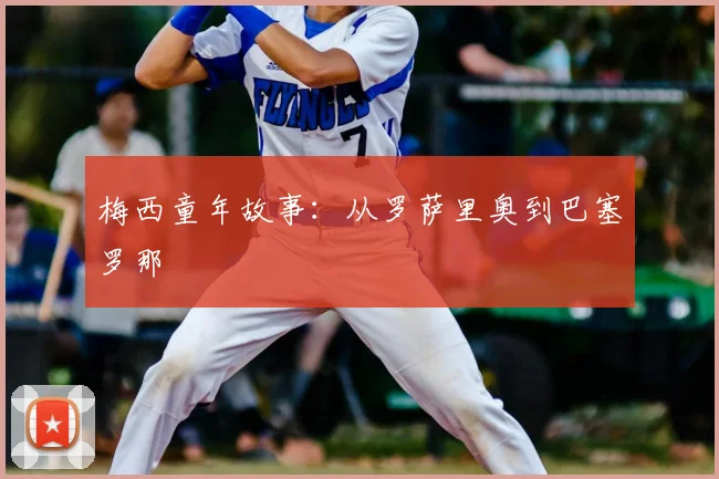 梅西童年故事：从罗萨里奥到巴塞罗那
