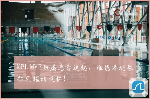 KPL MVP归属悬念迭起，谁能捧起象征荣耀的奖杯！